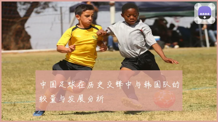 中国足球在历史交锋中与韩国队的较量与发展分析