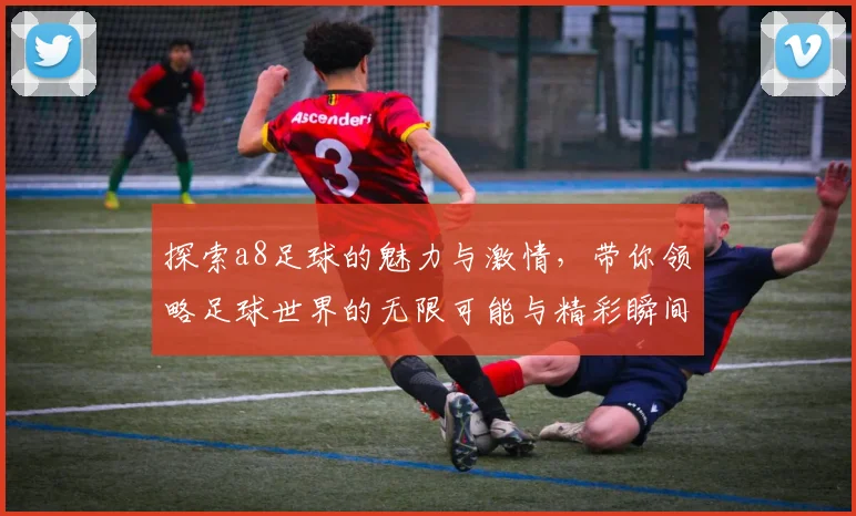 探索a8足球的魅力与激情，带你领略足球世界的无限可能与精彩瞬间