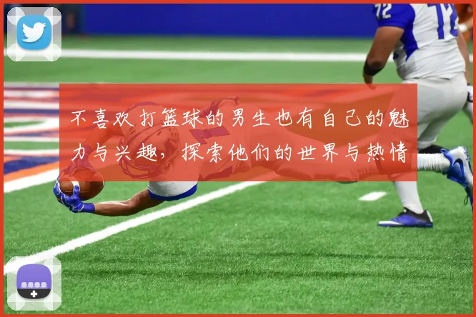 不喜欢打篮球的男生也有自己的魅力与兴趣，探索他们的世界与热情