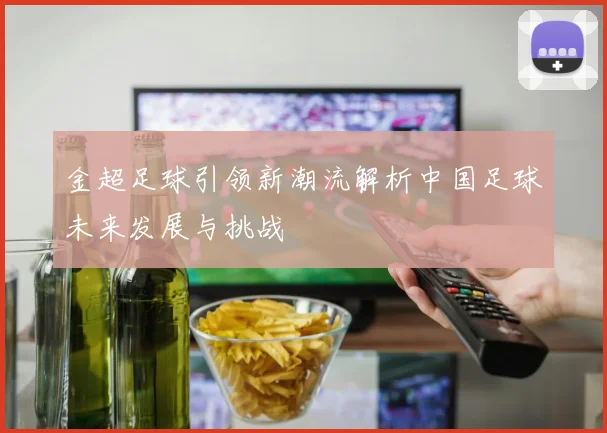 金超足球引领新潮流解析中国足球未来发展与挑战