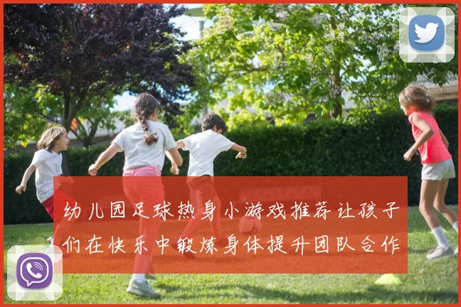 幼儿园足球热身小游戏推荐让孩子们在快乐中锻炼身体提升团队合作意识