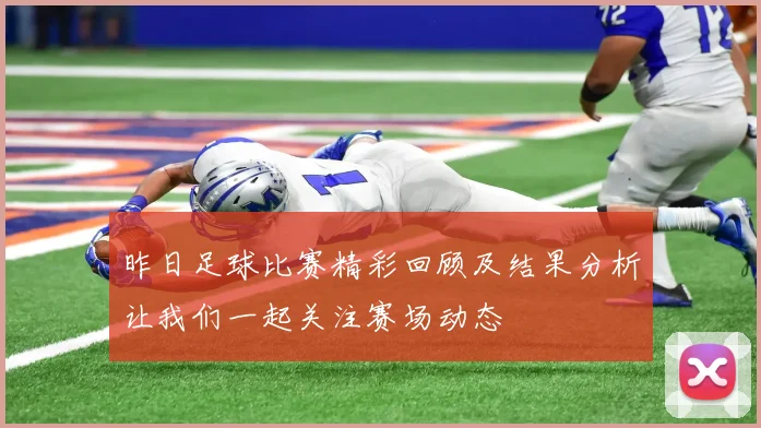 昨日足球比赛精彩回顾及结果分析让我们一起关注赛场动态