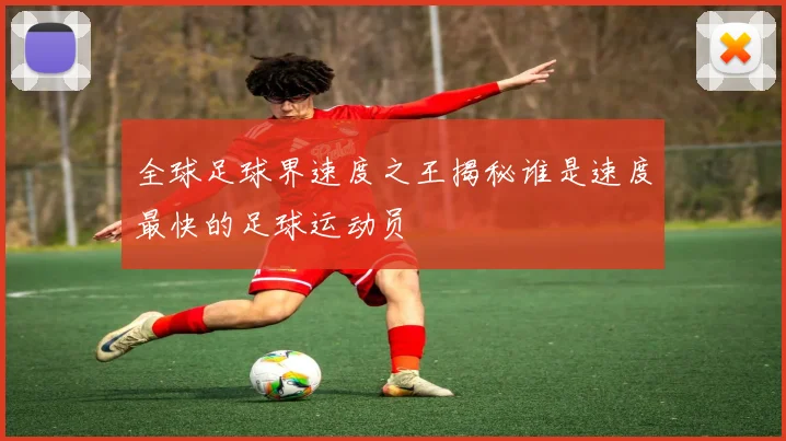 全球足球界速度之王揭秘谁是速度最快的足球运动员