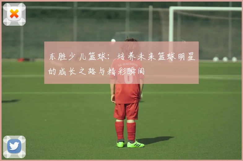 东胜少儿篮球：培养未来篮球明星的成长之路与精彩瞬间