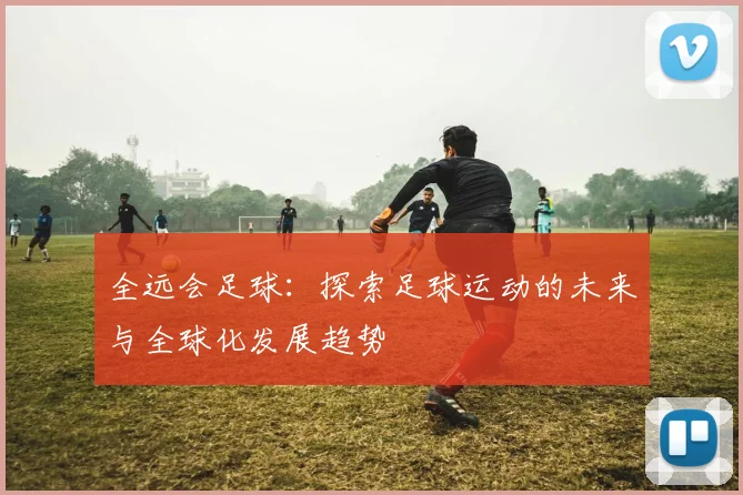 全远会足球：探索足球运动的未来与全球化发展趋势