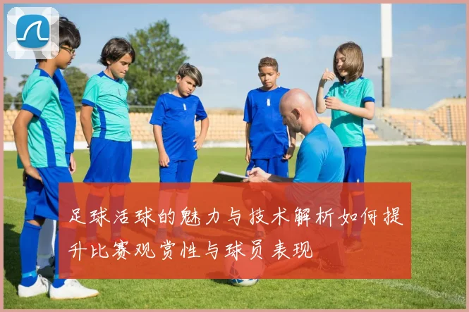 足球活球的魅力与技术解析如何提升比赛观赏性与球员表现