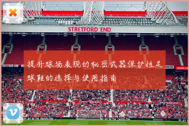 提升球场表现的秘密武器保护性足球鞋的选择与使用指南