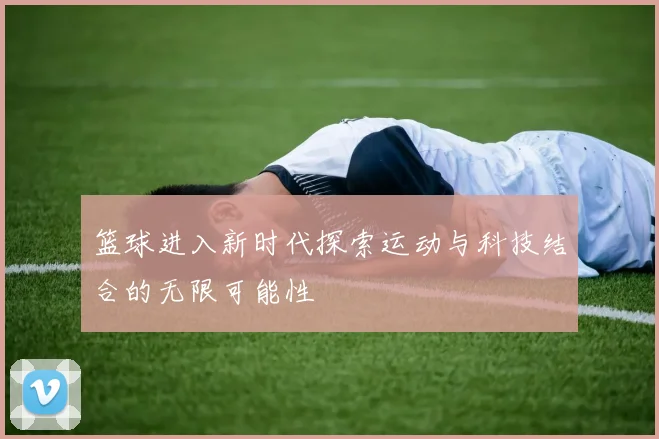 篮球进入新时代探索运动与科技结合的无限可能性