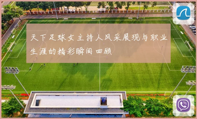天下足球女主持人风采展现与职业生涯的精彩瞬间回顾