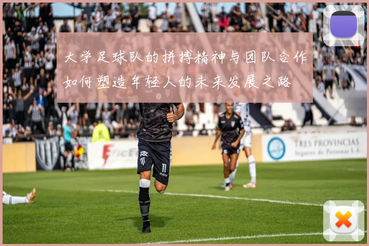 大学足球队的拼搏精神与团队合作如何塑造年轻人的未来发展之路